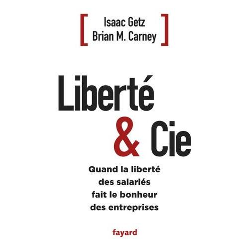 Liberté & Cie - Quand La Liberté Des Salariés Fait Le Bonheur Des Entreprises