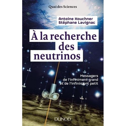 A La Recherche Des Neutrinos - Messagers De L'infiniment Petit Et De L'infiniment Grand