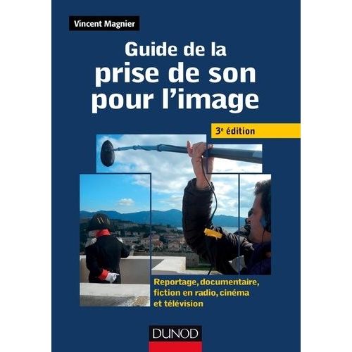 Guide De La Prise De Son Pour L'image - Reportage, Documentaire, Fiction En Radio, Cinéma Et Télévision
