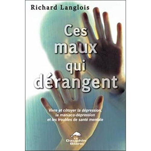 Ces Maux Qui Dérangent - Vivre Et Côtoyer La Dépression, La Maniaco-Dépression Et Les Troubles De Santé Mentale
