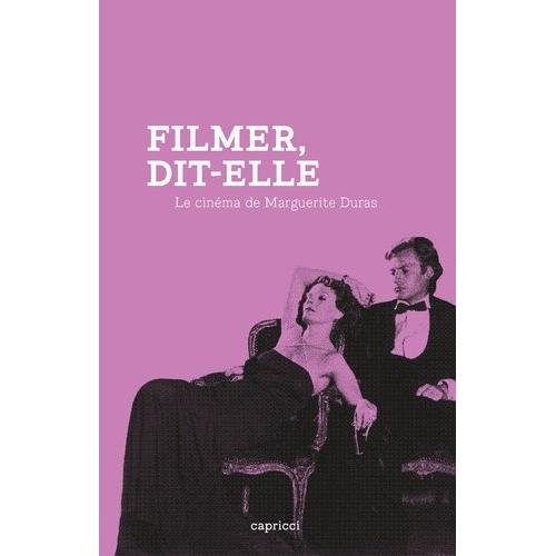 Filmer, Dit-Elle - Le Cinéma De Marguerite Duras