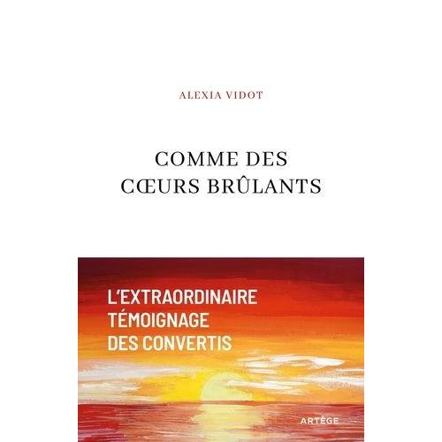 Comme Des Coeurs Brûlants - L'extraordinaire Témoignage Des Convertis