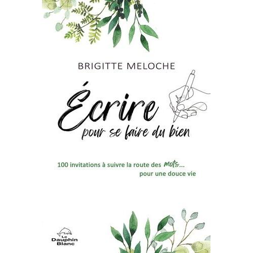 Ecrire Pour Se Faire Du Bien - 100 Invitations À Suivre La Route Des Mots - Pour Une Douce Vie