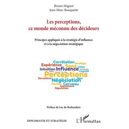 Les Perceptions, Ce Monde Méconnu Des Décideurs - Principes Appliqués À La Stratégie D'influence Et À La Négociation Stratégique