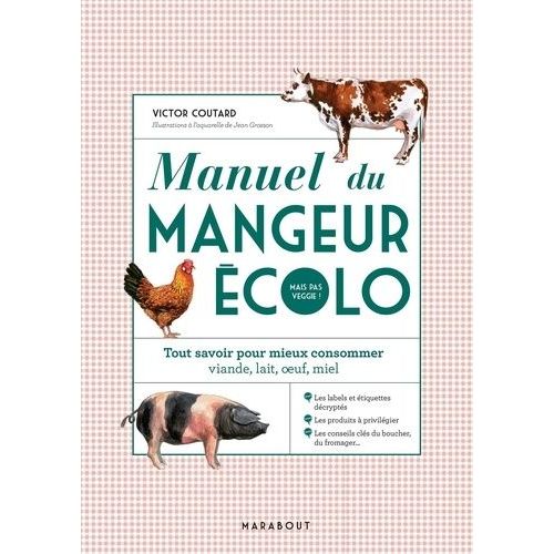 Manuel Du Mangeur Écolo (Mais Pas Veggie !) - Tout Savoir Pour Mieux Consommer : Viande, Lait, Oeufs, Miel