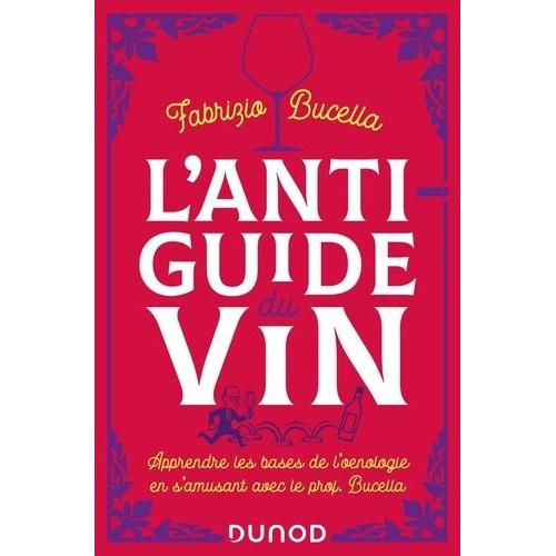 L'anti-Guide Du Vin - Apprendre Les Bases De L'oenologie En S'amusant Avec Le Prof, Bucella