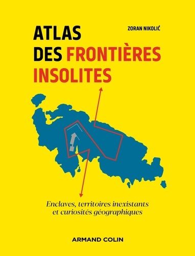 Atlas Des Frontières Insolites - Enclaves, Territoires Inexistants Et Curiosités Géographiques