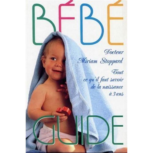 Bébé Guide - Tout Ce Qu'il Faut Savoir De La Naissance À 3 Ans