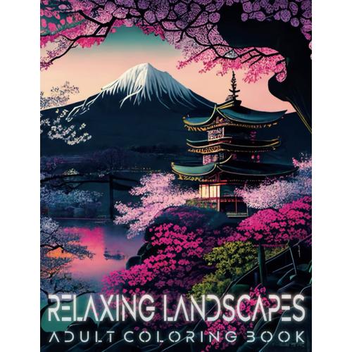 Relaxing Landscapes Adult Coloring Book: Featuring A Variety Of Beautiful Nature Scenes Of Deserts, Mountains, And Other Stunning Landscapes For (Relaxation And Stress Relief)