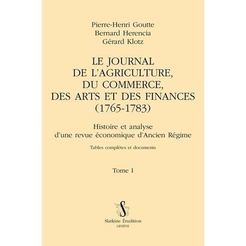 Le Journal De L'agriculture, Du Commerce, Des Arts Et Des Finances (1765-1783) - Histoire Et Analyse D'une Revue Économique D'ancien Régime Tome 1