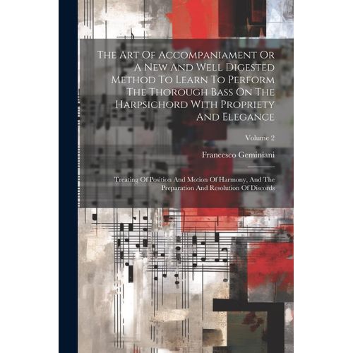 The Art Of Accompaniament Or A New And Well Digested Method To Learn To Perform The Thorough Bass On The Harpsichord With Propriety And Elegance: Trea