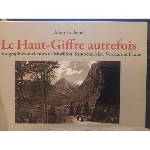 Le Haut-Giffre Autrefois. Photographies Ancienne De Morillon,Samoens, Sixt,Verchaix Et Flaine.