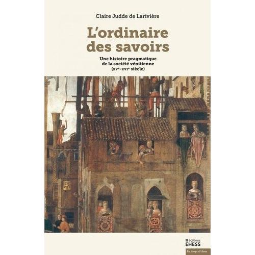 L'ordinaire Des Savoirs - Une Histoire Pragmatique De La Société Vénitienne (Xve-Xvie Siècle)