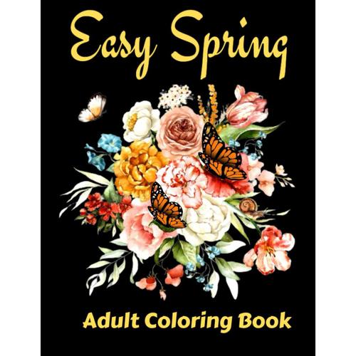 Easy Spring Adult Coloring Book: 50 Beautiful Spring-Themed Coloring Pages With Flowers, Butterflies, Animals( Large Print Adult Coloring Book)