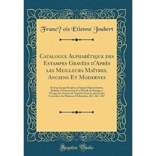 Catalogue Alphabetique Des Estampes Gravees D'apres Les Meilleurs Maitres, Anciens Et Modernes: Et D'un Grand Nombre D'autres Objets Graves, Relatifs ... Des Artistes De Tous Les Genres, Des Ecoles C