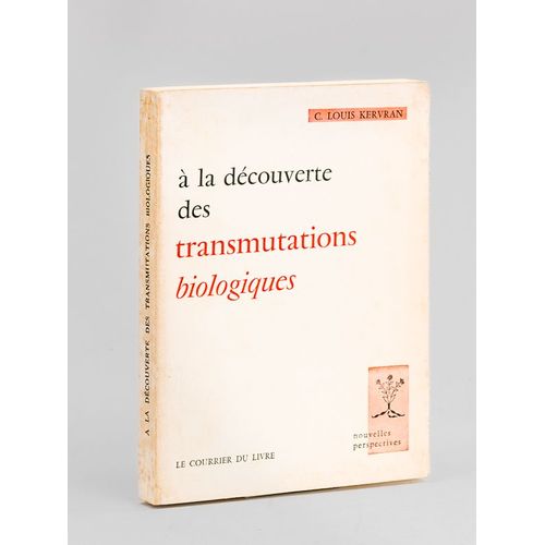 A La Découverte Des Transmutations Biologiques. Une Explication Des Phénomènes Biologiques Aberrants
