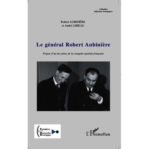 Le Général Robert Aubinière - Propos D'un Des Pères De La Conquête Spatiale Française