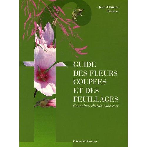 Guide Des Fleurs Coupées Et Des Feuillages - Connaître, Choisir, Conserver