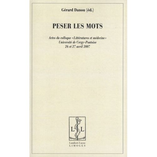 Peser Les Mots - Actes Du Colloque "Littératures Et Médecine" Université De Cergy-Pontoise, 26 Et 27 Avril 2007
