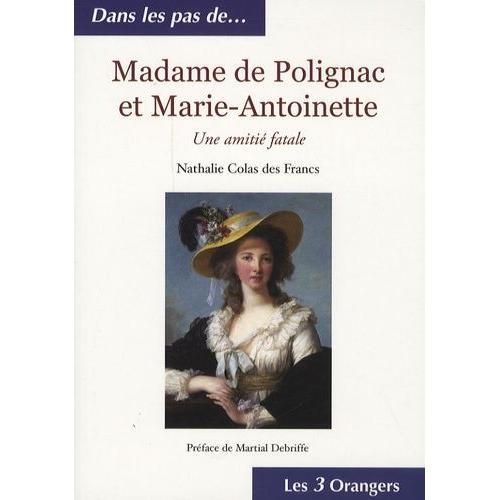 Madame De Polignac Et Marie-Antoinette - Une Amitié Fatale