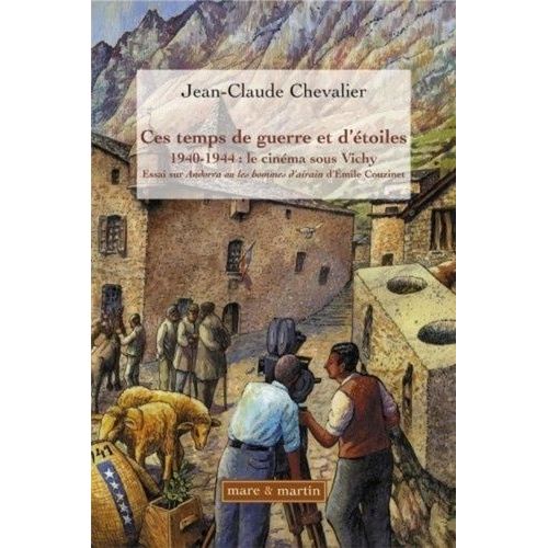 Ces Temps De Guerre Et D'étoiles - 1940-1944 : Le Cinéma Sous Vichy - Essai Sur Andorra, Les Hommes D'airain D'emile Couzinet