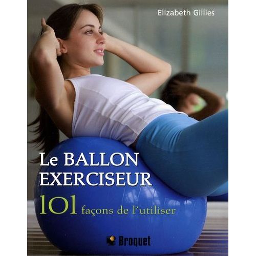 Le Ballon Exerciseur - 101 Façons De L'utiliser, Obtenez Un Corps Parfait Avec Le Pilates, Le Yoga Et Bien Plus