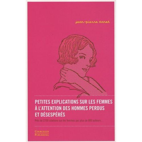 Petites Explications Sur Les Femmes À L'attention Des Hommes Perdus Et Désespérés - Près De 2700 Citations Sur Les Femmes Par Plus De 800 Auteurs