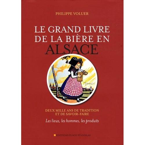 Le Grand Livre De La Bière En Alsace - Deux Mille Ans De Tradition Et De Savoir-Faire : Les Lieux, Les Hommes, Les Produits