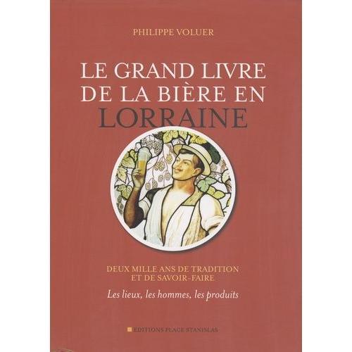 Le Grand Livre De La Bière En Lorraine - Deux Mille Ans De Tradition Et De Savoir-Faire - Les Lieux, Les Hommes, Les Produits