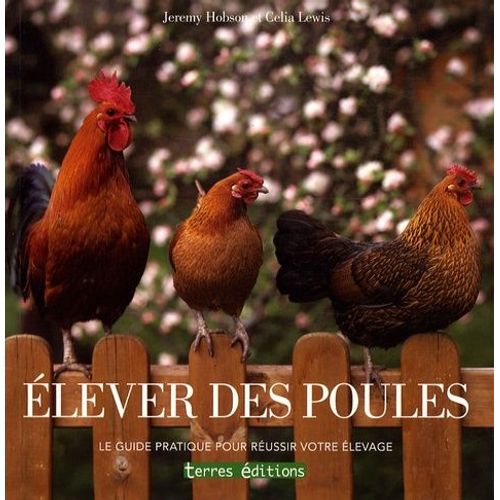 Elever Des Poules - Le Guide Pratique Pour Réussir Votre Élevage