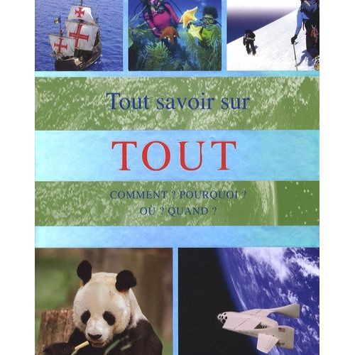 Tout Savoir Sur Tout - Comment ? Pourquoi ? Où ? Quand ?
