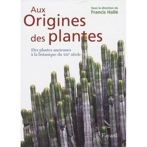 Aux Origines Des Plantes - Tome 1, Des Plantes Anciennes À La Botanique Du Xxie Siècle