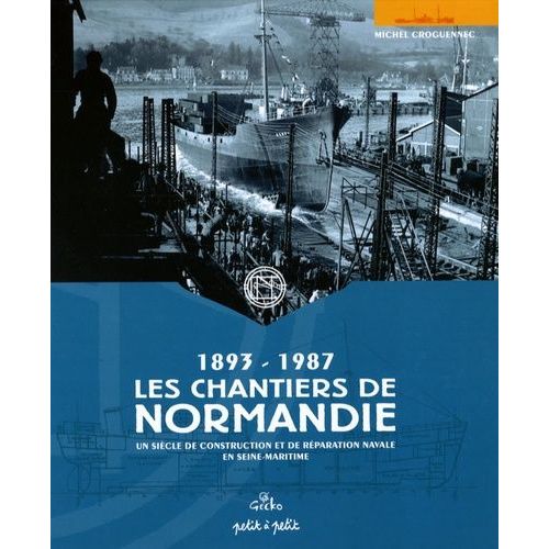 Les Chantiers De Normandie (1893-1987) - Un Siècle De Construction Et De Réparation Navale En Seine-Maritime