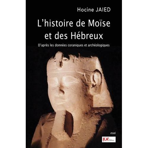 L'histoire De Moïse Et Des Hébreux - D'après Les Données Coraniques Et Archéologiques