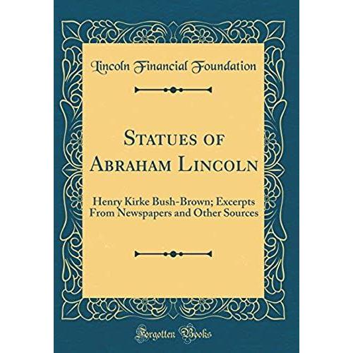 Statues Of Abraham Lincoln: Henry Kirke Bush-Brown; Excerpts From Newspapers And Other Sources (Classic Reprint)