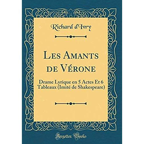 Les Amants De Verone: Drame Lyrique En 5 Actes Et 6 Tableaux (Imite De Shakespeare) (Classic Reprint)