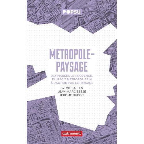 Métropole-Paysage - Aix-Marseille-Provence, Du Récit Métropolitain À L'action Par Le Paysage