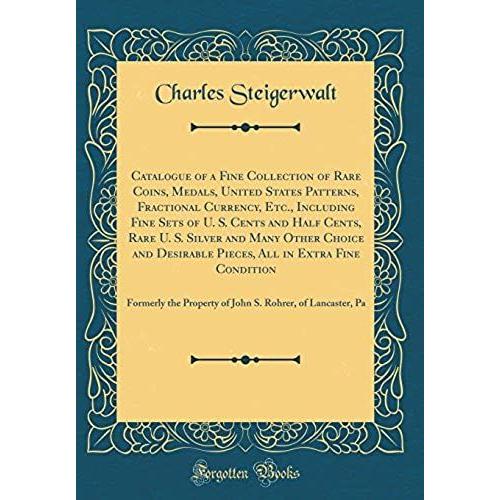 Catalogue Of A Fine Collection Of Rare Coins, Medals, United States Patterns, Fractional Currency, Etc., Including Fine Sets Of U. S. Cents And Half ... Pieces, All In Extra Fine Condition: Formerly