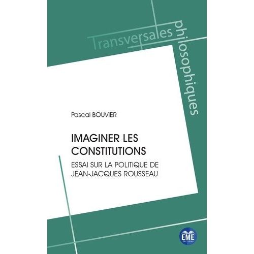 Imaginer Les Constitutions - Essai Sur La Politique De Jean-Jacques Rousseau