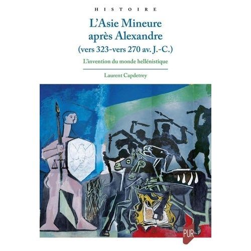 L'asie Mineure Après Alexandre (Vers 323-Vers 270 Av - J.C.) - L'invention Du Monde Hellénistique