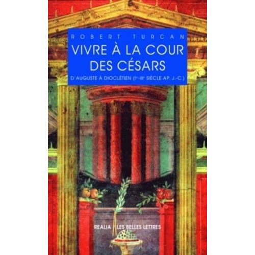 Vivre À La Cour Des Césars - D'auguste À Dioclétien (Ier-Iiie Siècle Après J.-C.)