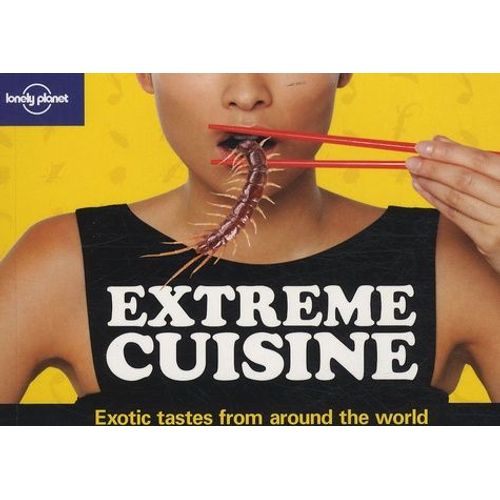 Extreme Cuisine - Exotic Tastes From Around The World