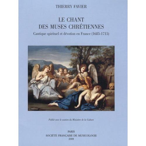 Le Chant Des Muses Chrétiennes - Cantique Spirituel Et Dévotion En France (1685-1715)