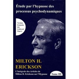L'intégrale Des Articles De Milton Erickson Sur L'hypnose - Tome 3, Etude Par L'hypnose Des Processus Psychodynamiques
