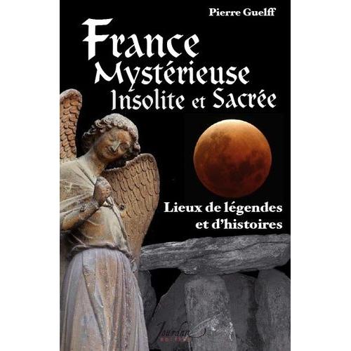 France Mystérieuse, Insolite Et Sacrée - Lieux De Légendes Et D'histoires