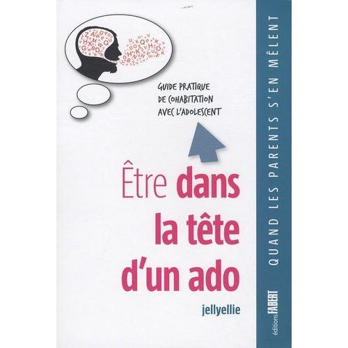 Etre Dans La Tête D'un Ado - Guide Pratique De Cohabitation Avec L'adolescent