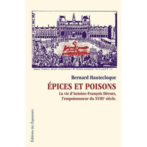 Epices Et Poisons - La Vie D'antoine-François Dérues, L'empoisonneur Du Xviie Siècle