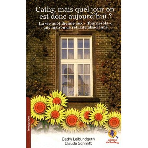 Cathy, Mais Quel Jour On Est Donc Aujourd'hui ? - La Vie Quotidienne Aux "Tournesols", Une Maison De Retraite Alsacienne