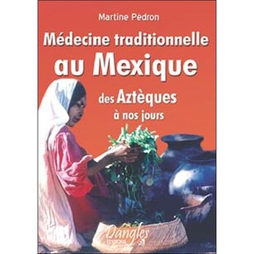 Médecine Traditionnelle Au Mexique Des Aztèques À Nos Jours