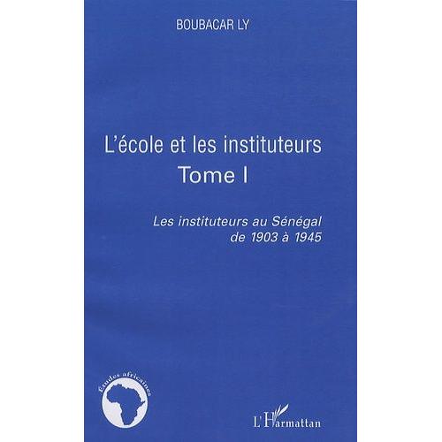 Les Instituteurs Au Sénégal De 1903 À 1945 - Tome 1, L'école Et Les Instituteurs